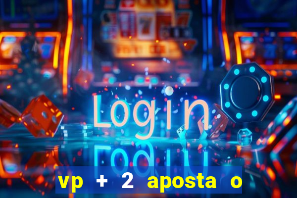 vp + 2 aposta o que significa